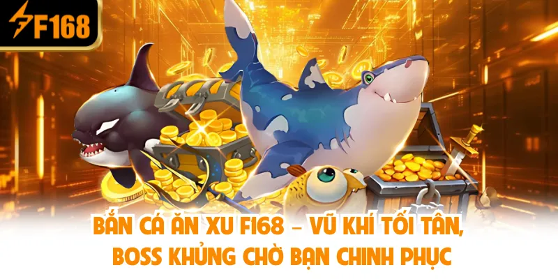 Bắn Cá Ăn Xu F168 – Vũ khí tối tân, boss khủng chờ bạn chinh phục
